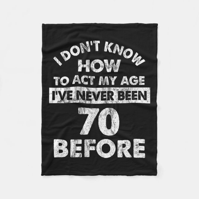 I Don't Know How To Act My Age I've Never Been 70  Fleece Blanket (Front)