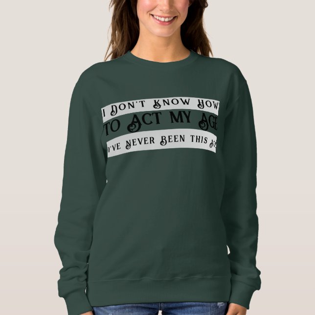 I Don't Know How To Act My Age I've Never Been Sweatshirt (Front)