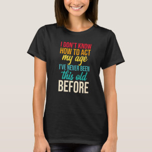 I Don't Know How To Act My Age I've Never Been Thi T-Shirt