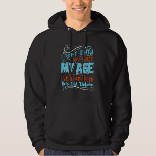 I Dont Know How To Act My Age Ive Never Been This Hoodie