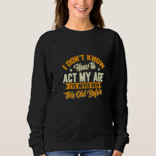 I Dont Know How To Act My Age Ive Never Been This Sweatshirt