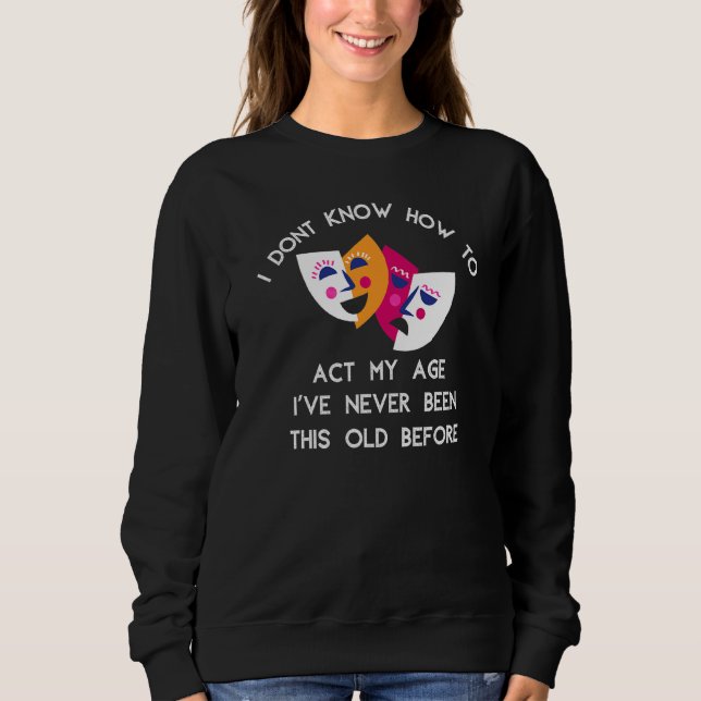 I Dont Know How To Act My Age Ive Never Been This  Sweatshirt (Front)
