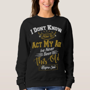 I Dont Know How To Act My Age Ive Never Been This Sweatshirt