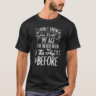 I Dont Know How To Act My Age Ive Never Been This T-Shirt