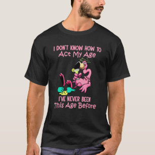 I Dont Know How To Act My Age Ive Never Been This T-Shirt