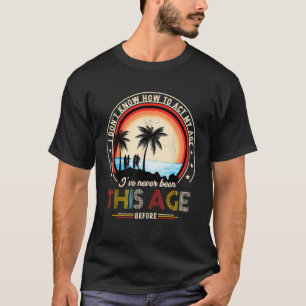 I Dont Know How To Act My Age Ive Never Been This T-Shirt