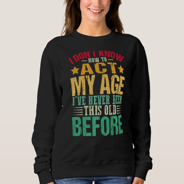 I Don't Know How To Act My Age I've Never Sweatshirt (Front)