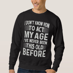 I Dont Know How To Act My age lve never been this Sweatshirt