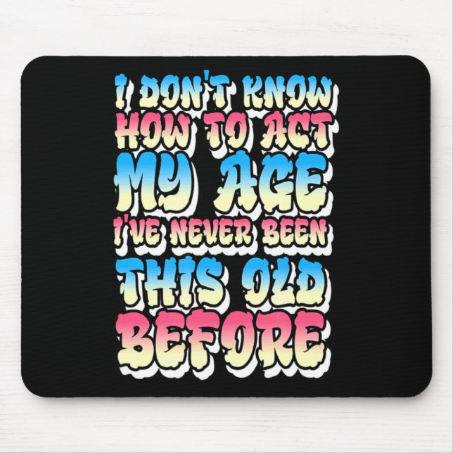 I Dont Know How To Act My Age  Mouse Mat (Front)