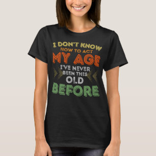 I Don't Know How To Act My Age Old People Funny Sa T-Shirt