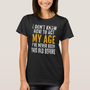 I Don't Know How To Act My Age Old People Men Wom T-Shirt