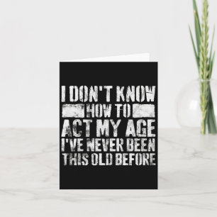 I Dont Know How To Act My Age Old People Sayings Card