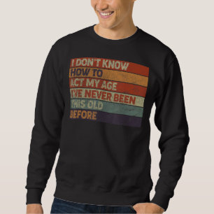 I Don't Know How To Act My Age Retro Old People Sa Sweatshirt