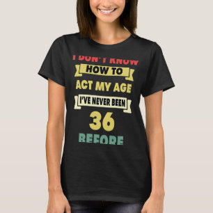 I Don't Know How To Act My Age Sarcastic 36th Birt T-Shirt