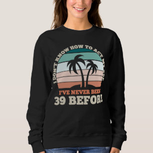 I Don't Know How To Act My Age Sarcastic 39th Birt Sweatshirt