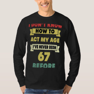 I Don't Know How To Act My Age Sarcastic 67th Birt T-Shirt