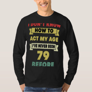 I Don't Know How To Act My Age Sarcastic 79th Birt T-Shirt