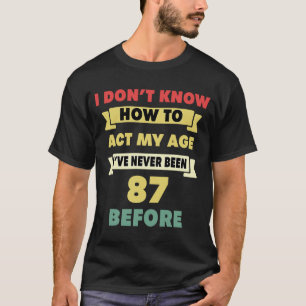 I Don't Know How To Act My Age Sarcastic 87th Birt T-Shirt