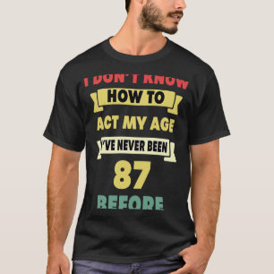 I Don't Know How To Act My Age Sarcastic 87th Birt T-Shirt