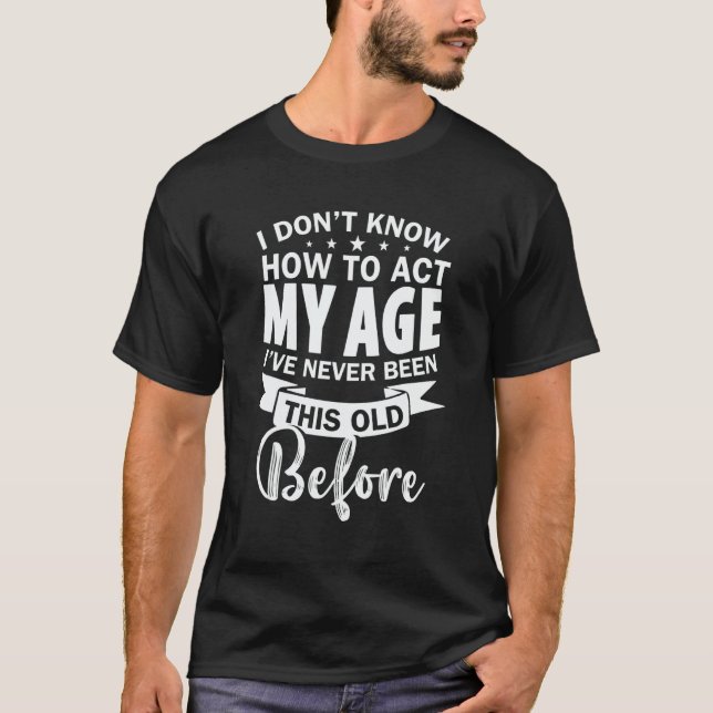 I Don't Know How To Act My Age Sarcastic For Grand T-Shirt (Front)
