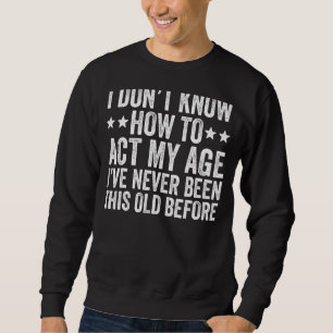 I Don't Know How To Act My Age Sarcastic Saying 1 Sweatshirt