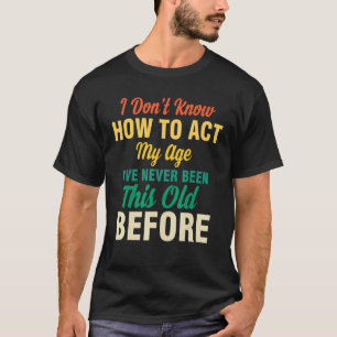 I Don't Know How To Act My Age Saying Quotes Idea T-Shirt
