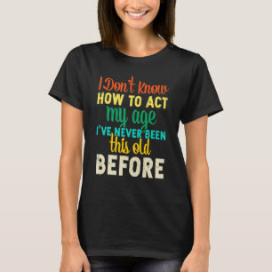 I dont know how to act my age T-Shirt