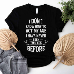 I Don't Know How To Act My Age T-Shirt