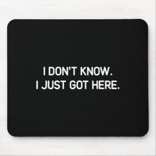 I Don't Know I Just Got Here. Funny, Jokes, Sarcas Mouse Mat