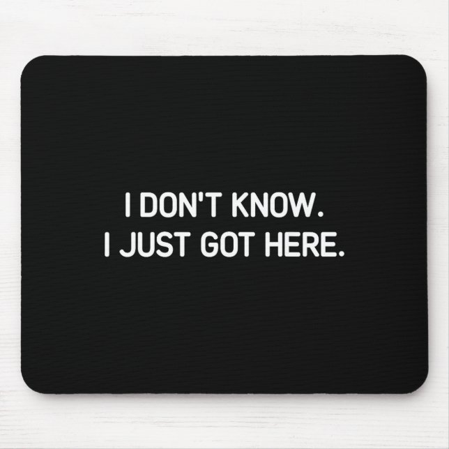 I Don't Know I Just Got Here. Funny, Jokes, Sarcas Mouse Mat (Front)