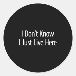 I Don't Know - I Just Live Here -  Classic Round Sticker