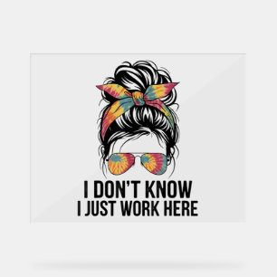 I Don't Know I Just Work Here Funny Sarcasm Quotes Acrylic Sign