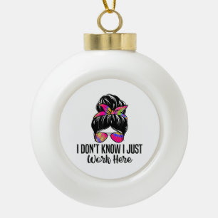 I Don't Know I Just Work Here Funny Sarcasm Quotes Ceramic Ball Christmas Ornament