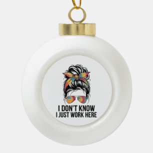 I Don't Know I Just Work Here Funny Sarcasm Quotes Ceramic Ball Christmas Ornament