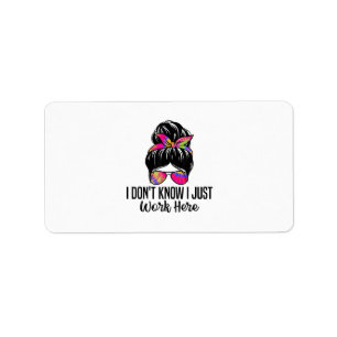I Don't Know I Just Work Here Funny Sarcasm Quotes Label
