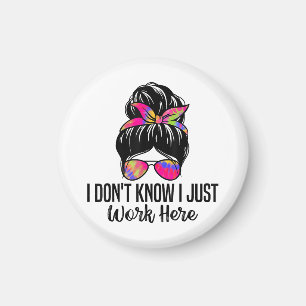 I Don't Know I Just Work Here Funny Sarcasm Quotes Magnet