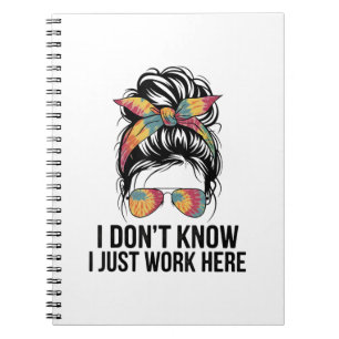 I Don't Know I Just Work Here Funny Sarcasm Quotes Notebook