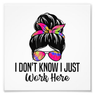 I Don't Know I Just Work Here Funny Sarcasm Quotes Photo Print