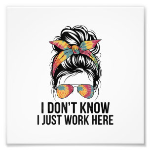 I Don't Know I Just Work Here Funny Sarcasm Quotes Photo Print