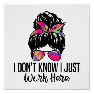 I Don't Know I Just Work Here Funny Sarcasm Quotes Poster