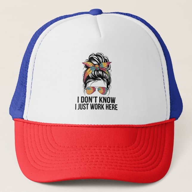 I Don't Know I Just Work Here Funny Sarcasm Quotes Trucker Hat (Front)