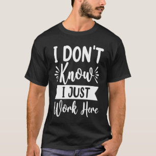 I Don't Know I Just Work Here  Sarcasm  Sarcastic  T-Shirt