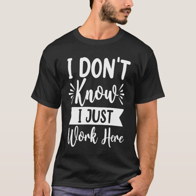 I Don't Know I Just Work Here  Sarcasm  Sarcastic  T-Shirt (Front)