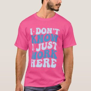 I don't know I just Work here T-Shirt