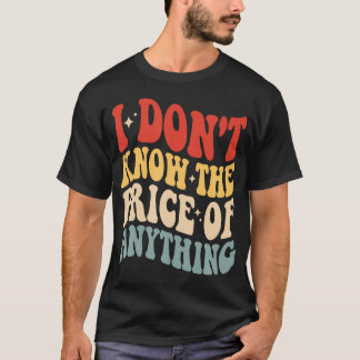 I Don't Know The Price Of Anything Funny Humour T-Shirt
