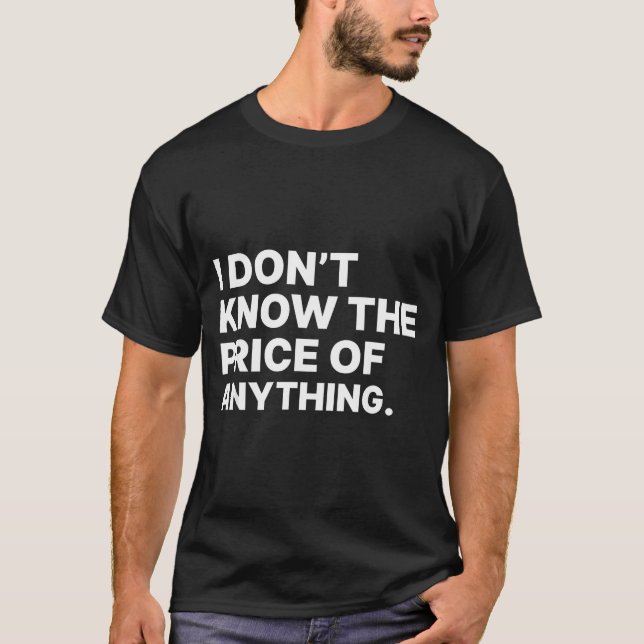I Don't Know The Price Of Anything Funny Quote Hum T-Shirt (Front)