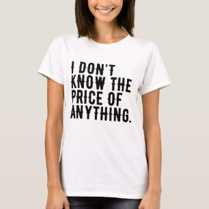 I Don't Know The Price Of Anything Humour Quote T-Shirt