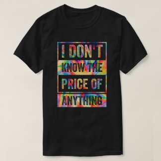 I Don't Know The Price Of Anything T-Shirt