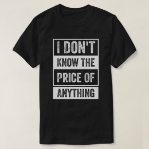 I Don't Know The Price Of Anything T-Shirt