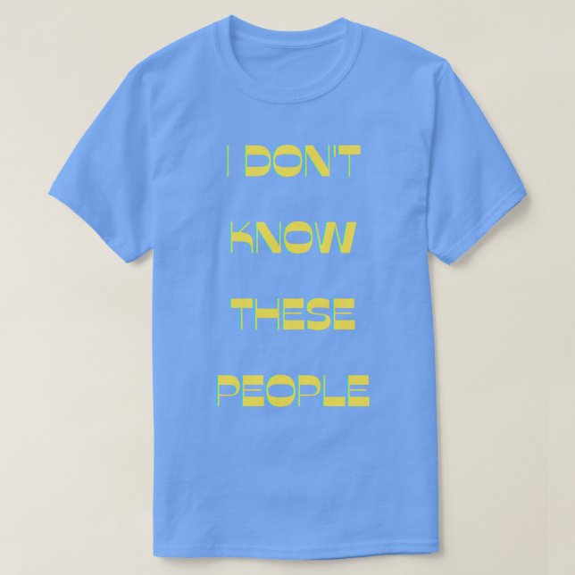 I Dont Know These People T-Shirt (Design Front)